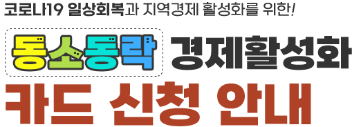 코로나19 일상회복과 지역경제 활성화를 위한! 동소동락 경제활성화 카드 신청안내