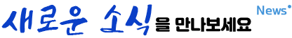 새로운 소식을 만나보세요 NEWS