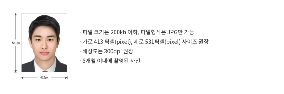  
                    ·파일 크기는 200kb 이하, 파일형식은 JPG만 가능
                    ·가로 413 픽셀(pixel), 세로 531픽셀(pixel) 사이즈 권장
                    ·해상도는 300dpi 권장
                    ·6개월 이내에 촬영된 사진
                    