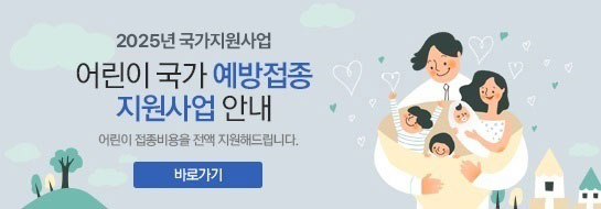 2025년 국가지원사업-어린이 국가 예방접종 지원사업 안내 - 어린이 접종비용을 전액 지원해드립니다 - 바로가기