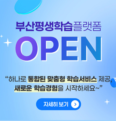 부산평생학습플랫폼 OPEN
하나로 통합된 맞춤형 학습서비스 제공, 새로운 학습경험을 시작하세요~
자세히보기