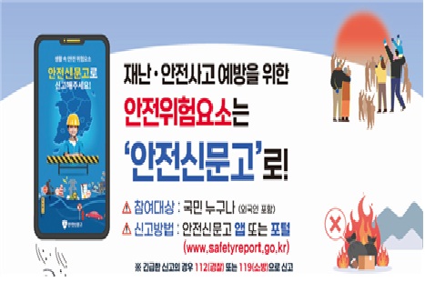 재난,안전사고예방을 위한
안전위험요소는 '안전신문고'로
참여대상:누구나
신고방법:안전신문고 앱 또는 포털
※긴급할 시 112또는 119