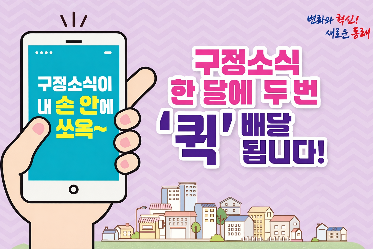 구정 홍보문자 서비스 안내
신청대상 : 동래구에 관심 있는 누구나
신청기간 : 연중 계속
신청방법
① 온라인 : 동래구청 홈페이지 > 행정정보 > 동래소식 > 구정 홍보문자 서비스
② 오프라인 : 각 동 행정복지센터 방문 후 구정 홍보문자 서비스 신청서 작성
문의 : 동래구 체육홍보과 ☎ 051-550-4071
※ 「개인정보보호법」 제15조 및 제17조에 따라 개인정보가 수집·이용·제공될 수 있으며, 「정보통신망 이용촉진 및 정보보호 등에 관한 법률」에 따라 문자가 발송될 수 있습니다.