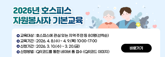 2026년 호스피스 자원봉사자 기본교육
*교육대상: 호스피스에 관심 있는 지역 주민 등 80명(선착순)
*교육기간: 2026. 4. 8.(수) ~ 4. 9.(목) 10:00-17:00
*신청기간: 2026. 3. 10.(수) ~ 3. 20.(금)
*신청방법: QR코드를 통한 네이버 폼 접수 (QR코드 이미지)
<자세히보기>