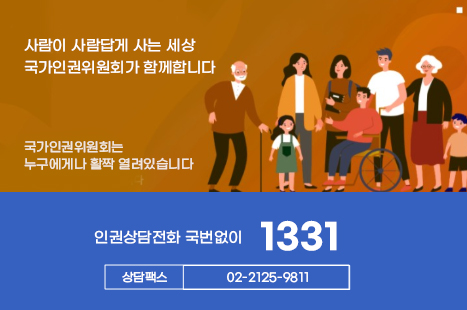 1331 인원상담전화 홍보

사람이 사람답게 사는 세상
국가인권윈원회가 함께합니다
상담전화 1331
상담팩스 02-2125-9811