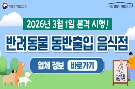 식품의약품안전처
국민 안심이 기준입니다

2026년 3월 1일 본격 시행!

반려동물 동반출입 음식점

업체 정보 바로가기

(표지판 문구)
반려동물 동반 가능
