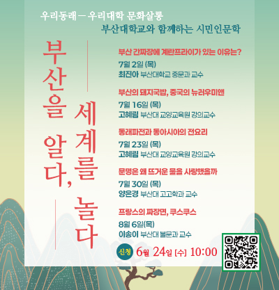 우리동래-우리대학 문화살롱
부산대학교와 함께하는 시민인문학 
<부산을 알다, 세계를 놀다>
신청 : 6월 24일[수] 10:00