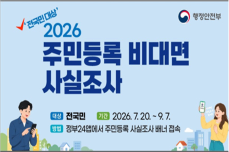 2026년 주민등록 비대면 사실조사
-대상 : 전국민
-기간 : 비대면조사 2026. 7. 20. ~ 9. 7. / 방문조사 2026. 9. 8. ~ 11. 9.