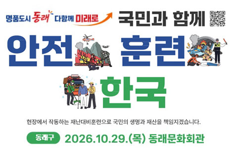 명품도시 동래 다함께 미래로 국민과 함께
안전 훈련 한국
현장에서 작동하는 재난대비훈련으로 국민의 생명과 재산을 책임지겠습니다
동래구 2026. 10. 29.(목) 동래문화회관