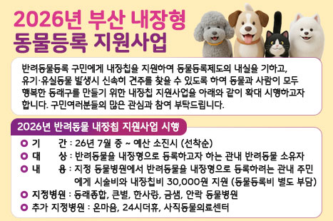반려동물등록 구민에게 내장칩을 지원하여 동물등록제도의 내실을 기하고, 유기·유실동물 발생시 신속히 견주를 찾을 수 있도록 하여 동물과 사람이 모두 행복한 동래구를 만들기 위한 내장칩 지원사업을 아래와 같이 확대 시행하고자 합니다. 
구민여러분들의 많은 관심과 참여 부탁드립니다.
 
 □2026년 반려동물 내장칩 지원사업 시행
    ○ 기간: 26년 7월 중 ~ 예산 소진시(선착순)
    ○ 대상: 반려동물을 내장형으로 등록하고자하는 관내 반려              동물 소유자
    ○ 내용: 지정 동물병원에서 반려동물을 내장형으로 등록하려는                관내 주민에게 시술비와 내장칩비 30,000원 지원
              (동물등록비 별도 부담)
    ○ 지정병원: 동래종합, 큰별, 한사랑, 금샘, 안락동물병원
       추가지정병원: 온마음, 24시더휴, 사직동물의료센터
